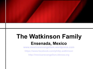 The Watkinson Family Ensenada, Mexico www.mexicanevangelism.wordpress.com https://www.facebook.com/philip.watkinson http://mexicanevangelism.bbnow.org 
