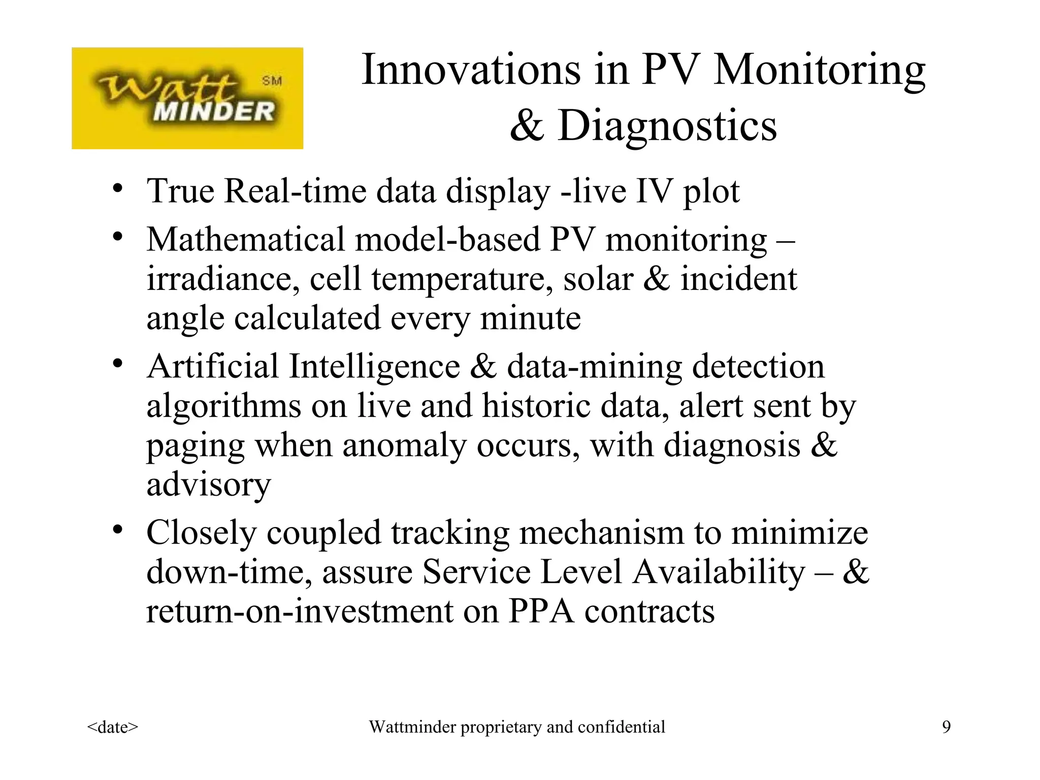 Innovations in PV Monitoring & Diagnostics True Real-time data display -live IV plot  Mathematical model-based PV monitoring –irradiance, cell temperature, solar & incident angle calculated every minute Artificial Intelligence & data-mining detection algorithms on live and historic data, alert sent by paging when anomaly occurs, with diagnosis & advisory Closely coupled tracking mechanism to minimize down-time, assure Service Level Availability – & return-on-investment on PPA contracts 