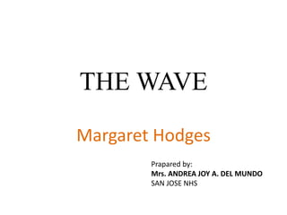 THE WAVE
Margaret Hodges
Prapared by:
Mrs. ANDREA JOY A. DEL MUNDO
SAN JOSE NHS
 