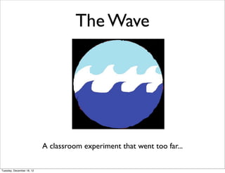 The Wave




                           A classroom experiment that went too far...

Tuesday, December 18, 12
 