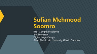 Sufian Mehmood
Soomro
(BS) Computer Science
3rd Semester
Digital Logic Design
Shah Abdul Latif University Ghotki Campus
 