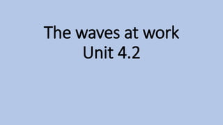 The waves at work
Unit 4.2
 