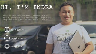 HI, I'M INDRA
Born in Dev Environtment, Raised in Biz
World, good for any startup challange that
requires the power of Dev and Biz World
@sangindra
sangindra.com
sangindra
 