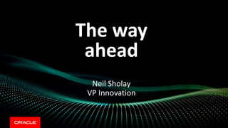 The way
ahead
Neil Sholay
VP Innovation
 