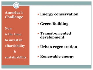 25


America’s         Energy conservation
Challenge
                  Green Building
Now
is the time       Transit-oriented
                  development
to invest in
affordability     Urban regeneration
      &
sustainability    Renewable energy
 