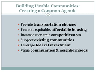 Building Livable Communities:
 Creating a Common Agenda
               40




 Provide transportation choices
 Promote equitable, affordable housing
 Increase economic competitiveness
 Support existing communities
 Leverage federal investment
 Value communities & neighborhoods
 
