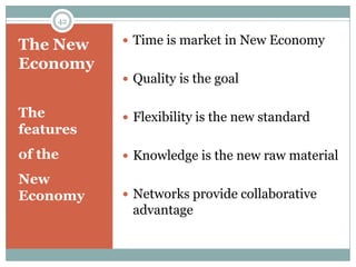 42


The New     Time is market in New Economy

Economy
            Quality is the goal


The         Flexibility is the new standard
features
of the      Knowledge is the new raw material

New
Economy     Networks provide collaborative
            advantage
 
