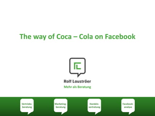 The way of Coca – Cola on Facebook




                    Mehr als Beratung



Vertriebs-   Marketing-             Handels-    Facebook-
beratung     beratung              vertretung    analyse
 