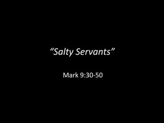 “Salty Servants”

   Mark 9:30-50
 