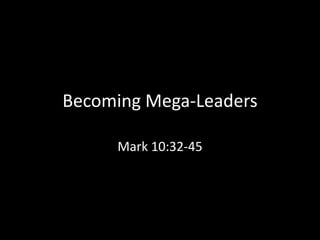 Becoming Mega-Leaders

     Mark 10:32-45
 