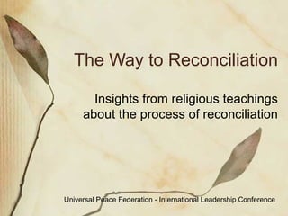 The Way to Reconciliation Insights from religious teachings, statesmen, and spiritual leaders  Universal Peace Federation - International Leadership Conference 