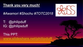 Thank you very much!
#Awamori #Shochu #TOTC2018
T: @philipduff
IG: @philipsduff
This PPT:
www.slideshare.net/philipduff
 