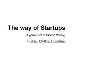The way of Startups
     (if you're not in Silicon Valley)

      Truths, Myths, Bubbles
 