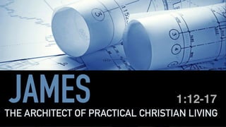 JAMESTHE ARCHITECT OF PRACTICAL CHRISTIAN LIVING
1:12-17
 