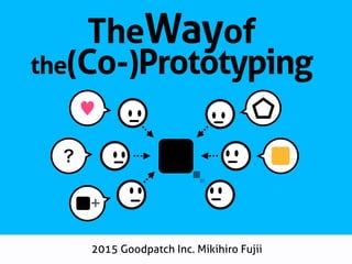 2015 Goodpatch Inc. Mikihiro Fujii
♥
?
+
TheWayof
the(Co-)Prototyping
 
