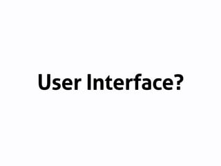 User ?
Interface
User / Interface / ?
【Interface】接触面、境界
Interfaceは、それを挟む両側を深く理解し、どちらにも合
うようにデザインされる必要がある。
 