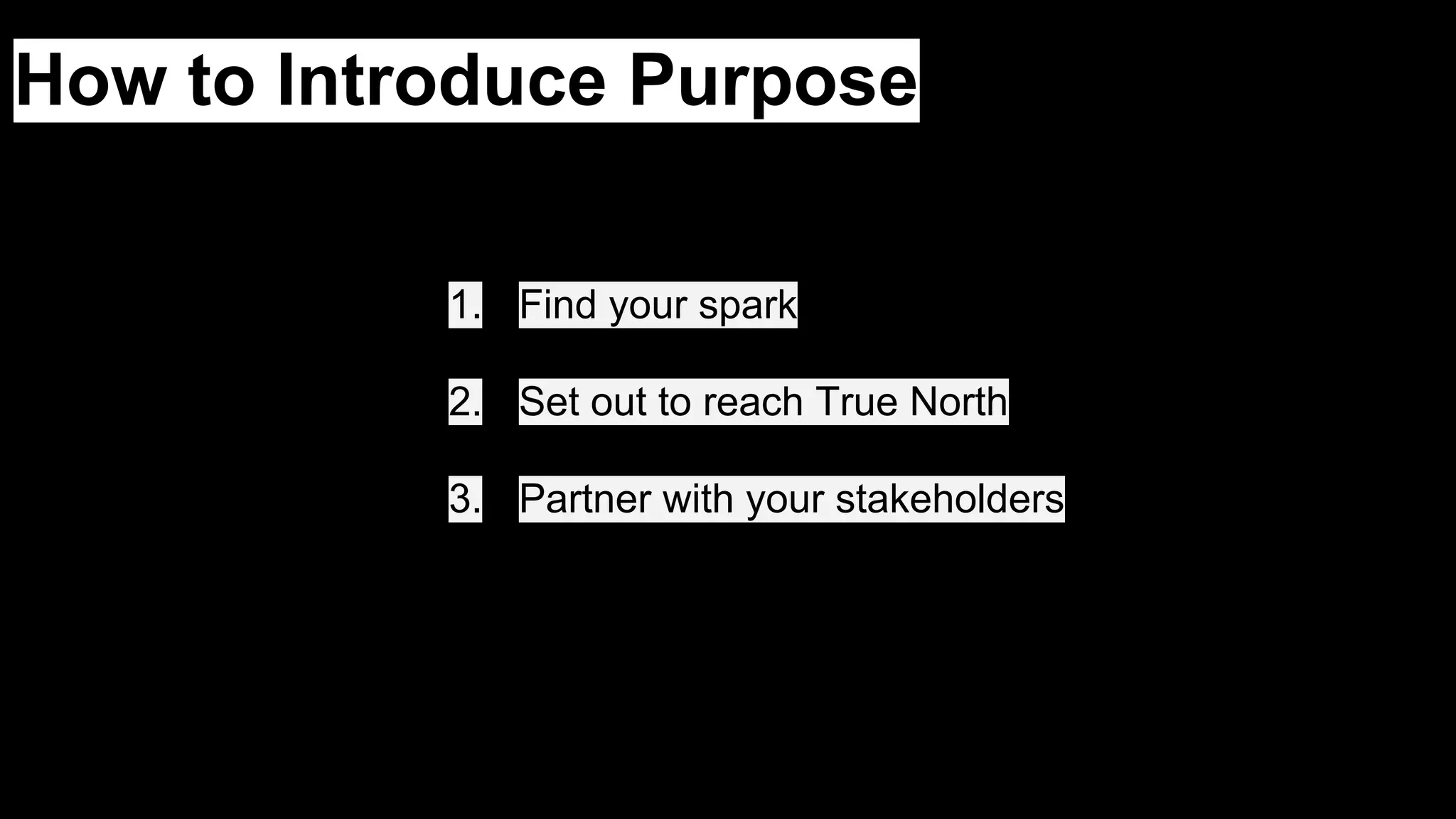 How to Introduce Purpose
1. Find your spark
2. Set out to reach True North
3. Partner with your stakeholders
 