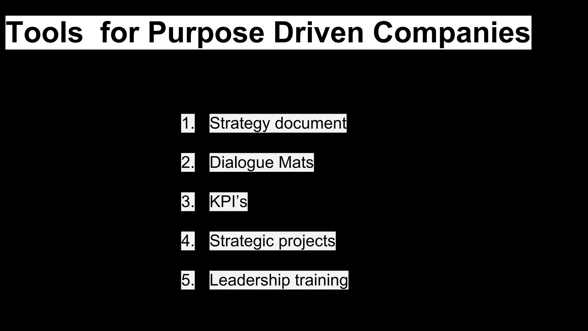 Tools for Purpose Driven Companies
1. Strategy document
2. Dialogue Mats
3. KPI’s
4. Strategic projects
5. Leadership training
 