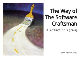 The Way of
The Software
   Craftsman
# Part One: The Beginning




           2009, Vitaliy Kulikov
 