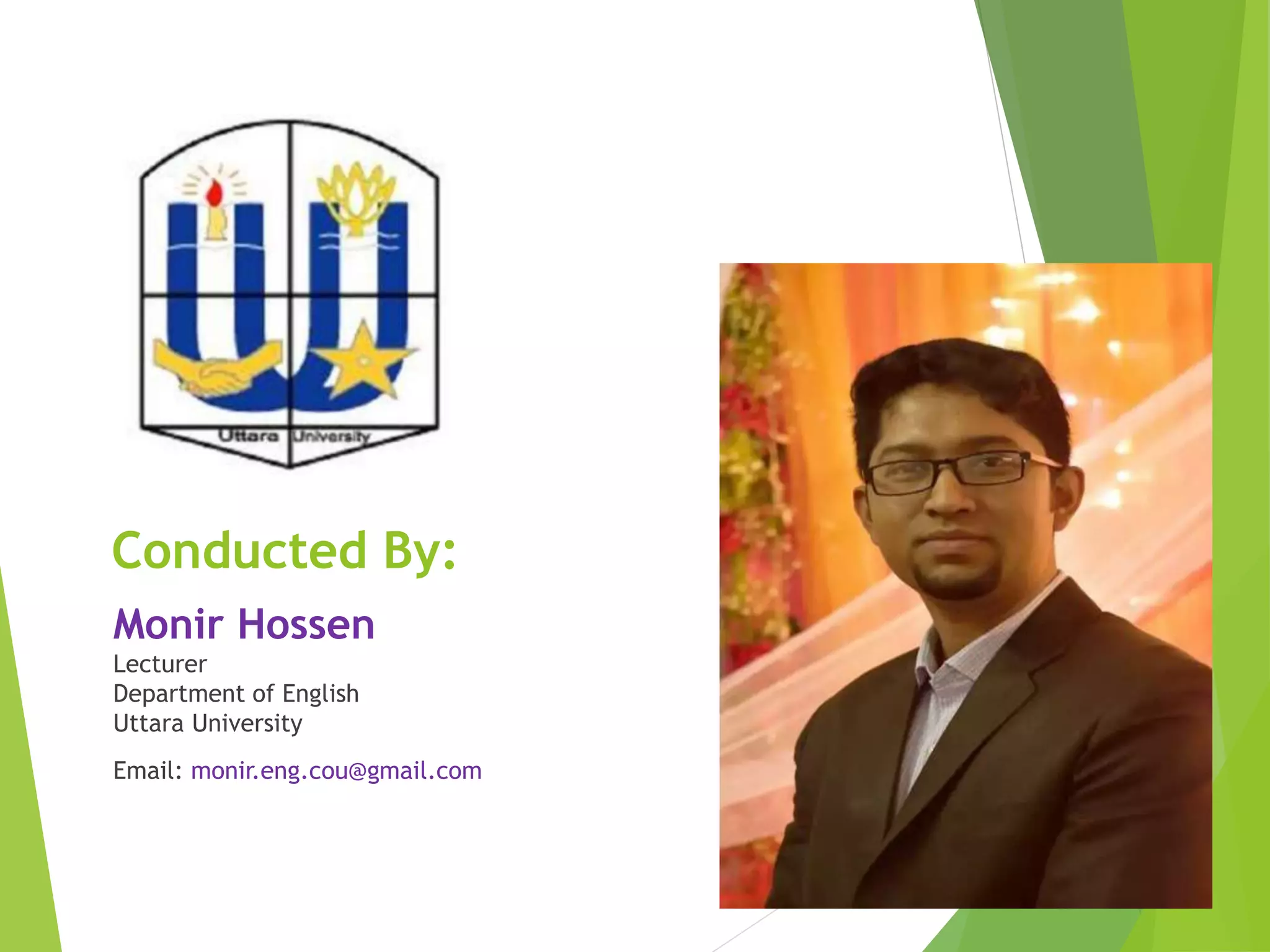 Conducted By:
Monir Hossen
Lecturer
Department of English
Uttara University
Email: monir.eng.cou@gmail.com
E
 
