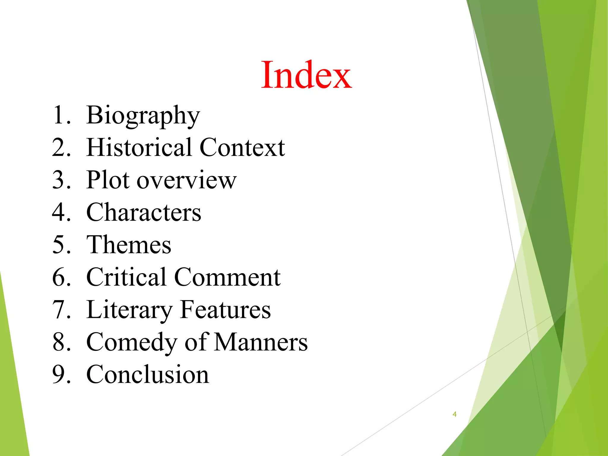 Index
1. Biography
2. Historical Context
3. Plot overview
4. Characters
5. Themes
6. Critical Comment
7. Literary Features
8. Comedy of Manners
9. Conclusion
4
 