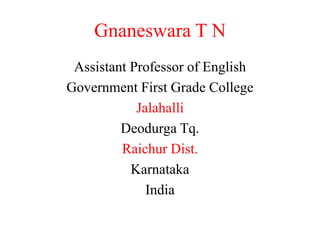 Gnaneswara T N
Assistant Professor of English
Government First Grade College
Jalahalli
Deodurga Tq.
Raichur Dist.
Karnataka
India
 