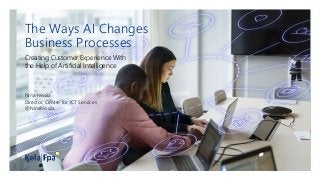 The Ways AI Changes
Business Processes
Creating Customer Experience With
the Help of Artificial Intelligence
Nina Nissilä
Director, Centre for ICT Services
@NinaNissila
 