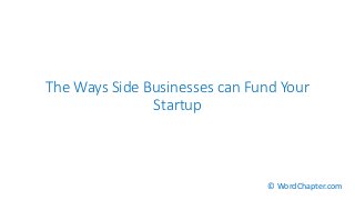 The Ways Side Businesses can Fund Your
Startup
© WordChapter.com
 