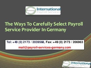 The Ways To Carefully Select Payroll
Service Provider In Germany
Tel: +49 (0) 2173 / 2039568, Fax: +49 (0) 2173 / 206963
mail@payroll-services-germany.com
 
