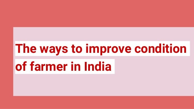 The ways to improve condition
of farmer in India
 