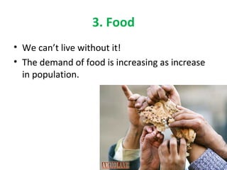 3. Food 
• We can’t live without it! 
• The demand of food is increasing as increase 
in population. 
 