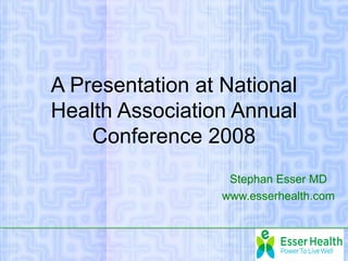 A Presentation at National
Health Association Annual
    Conference 2008
                   Stephan Esser MD
                  www.esserhealth.com
 