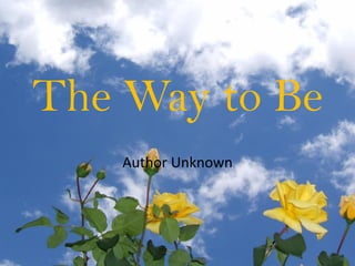The Way to Be
    Author Unknown
 