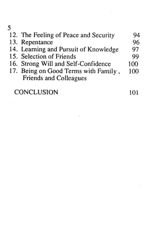 ) 
12. The Feeling 13. Repentance 
14. teaming Pursuit 15. Selectiono f 16. Will Confidence 
17. Being Family , 
Friends CONCLUSION 
94 
96 
97 
99 
100 
100 
l0r 
5 
of Peace and Security 
Learning and of Knowledge 
Selection of Friends 
Strong and Self-Confidence on Good Terms with Family, and Colleagues 
101 
 