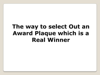 The way to select Out an
Award Plaque which is a
     Real Winner
 