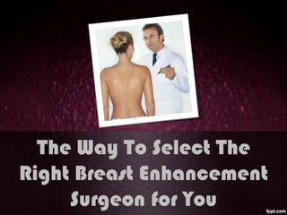The Way To Select The
Right Breast Enhancement
     Surgeon for You
 