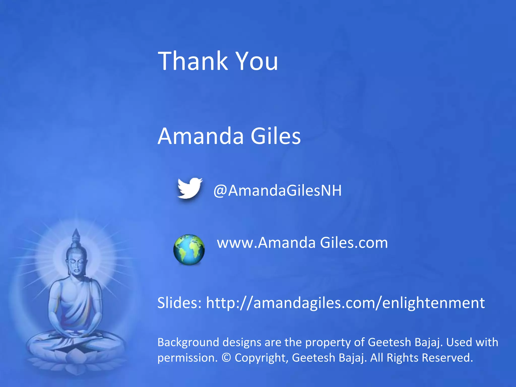 Thank You
Amanda Giles
@AmandaGilesNH
www.Amanda Giles.com
Slides: http://amandagiles.com/enlightenment
Background designs are the property of Geetesh Bajaj. Used with
permission. © Copyright, Geetesh Bajaj. All Rights Reserved.
 
