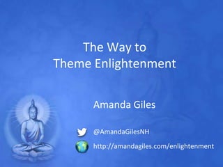 The Way to
Theme Enlightenment
Amanda Giles
@AmandaGilesNH
http://amandagiles.com/enlightenment
 