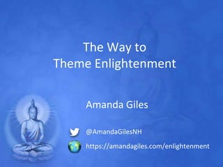 The Way to
Theme Enlightenment
Amanda Giles
@AmandaGilesNH
https://amandagiles.com/enlightenment
 