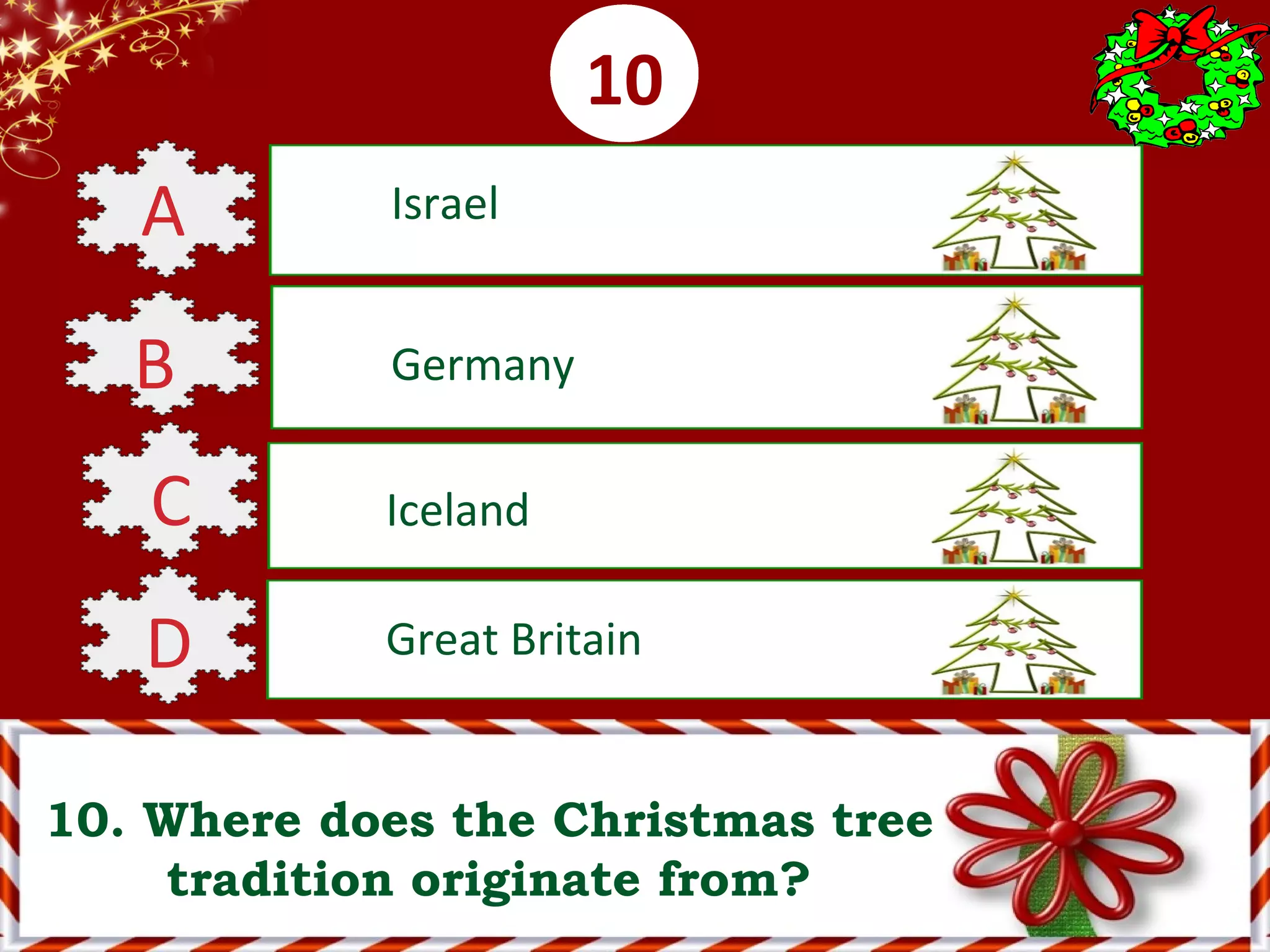 0001020304050607080910
10. Where does the Christmas tree
tradition originate from?
A Israel
B Germany
C Iceland
D Great Britain
 
