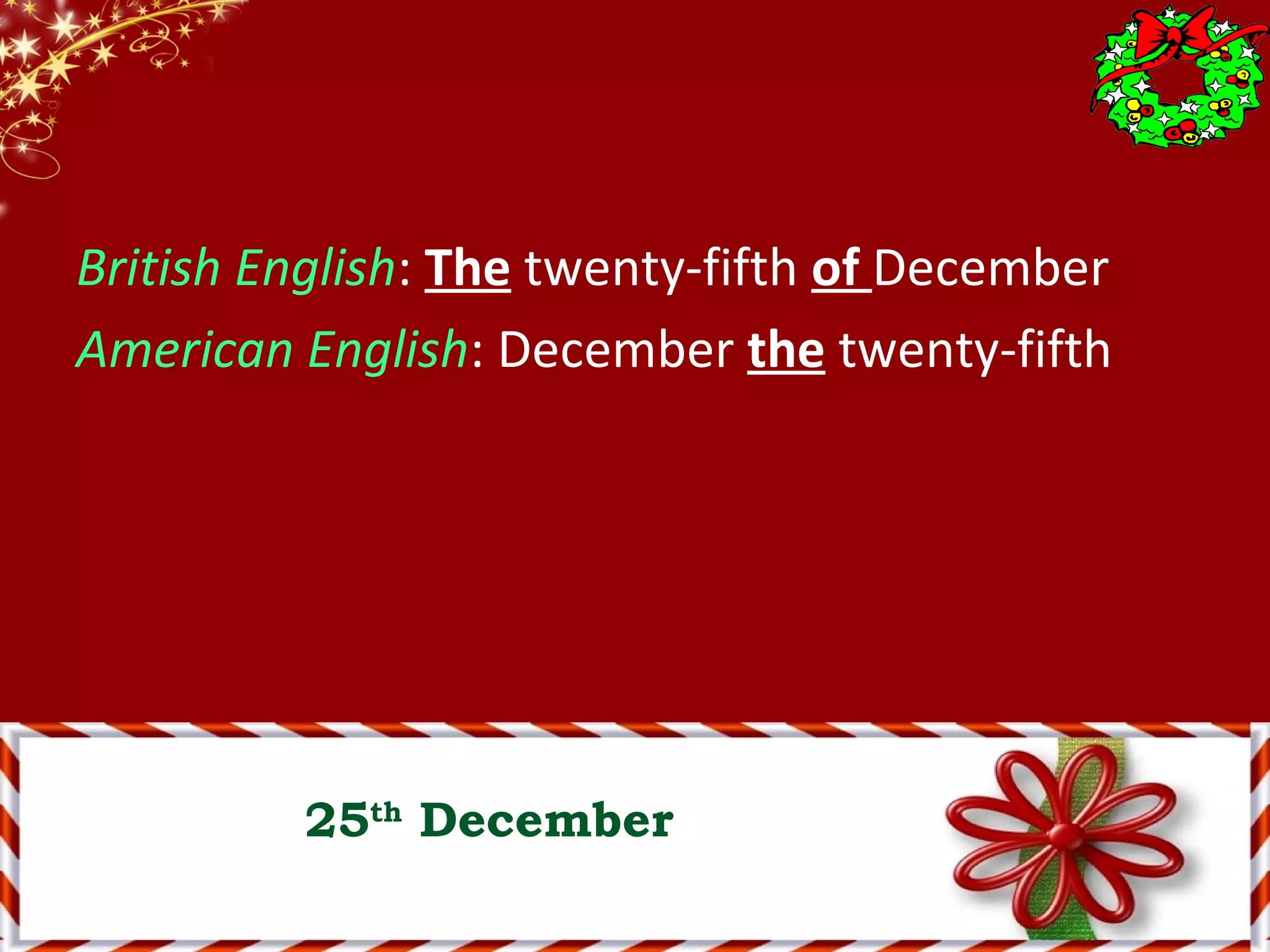 British English: The twenty-fifth of December
American English: December the twenty-fifth
25th
December
 