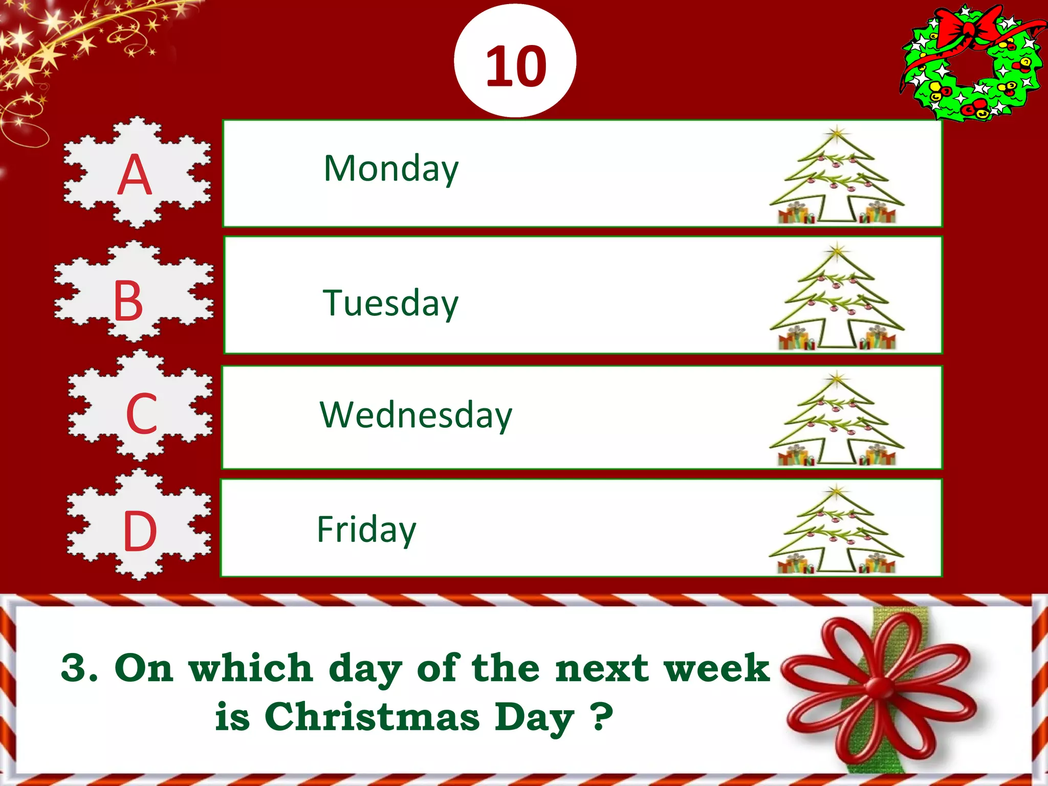 0001020304050607080910
3. On which day of the next week
is Christmas Day ?
A Monday
B Tuesday
C Wednesday
D Friday
 