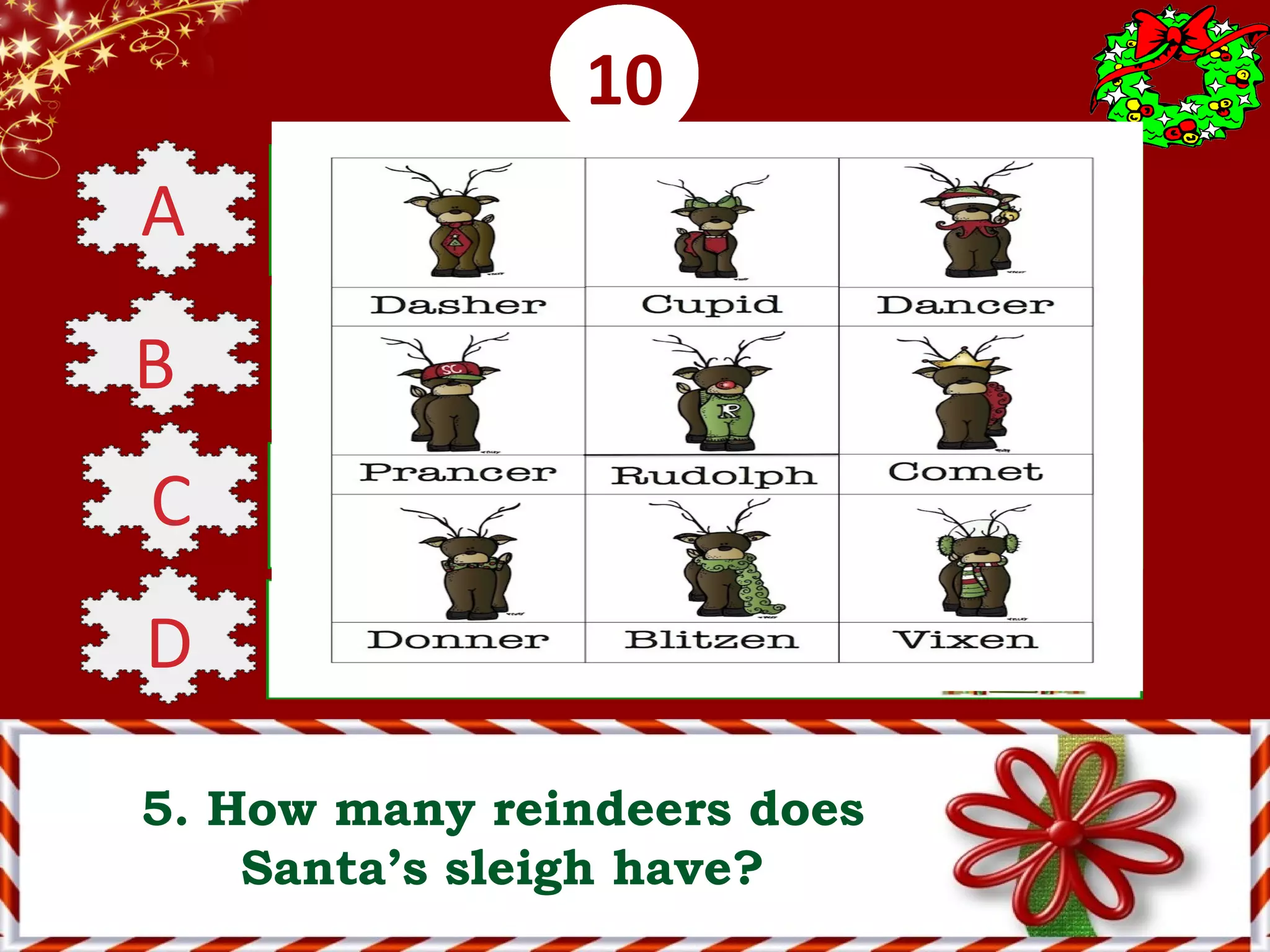 0001020304050607080910
5. How many reindeers does
Santa’s sleigh have?
A 2 (or 3)
B 4 (or 5)
C 6 (or 7)
D 8 (or 9)
 