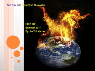 The Day the Universe Changed  HIST 140 Summer 2011 By: Le Thi My Ho 