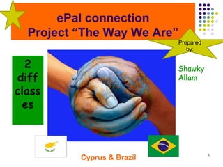 ePal connection
Project “The Way We Are”
1
Cyprus & Brazil
2
diff
class
es
Shawky
Allam
Prepared
by:
 