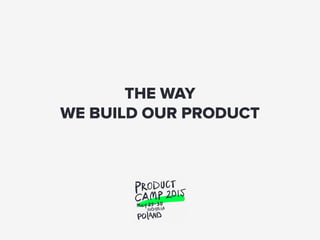 THE WAY
WE BUILD OUR PRODUCT
 