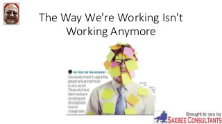 The Way We're Working Isn't
Working Anymore
 