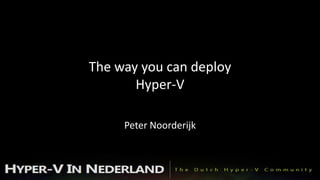 The way you can deploy
       Hyper-V

     Peter Noorderijk
 