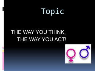 Topic

THE WAY YOU THINK,
  THE WAY YOU ACT!
 