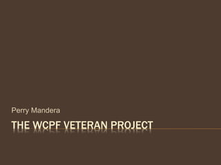 THE WCPF VETERAN PROJECT
Perry Mandera
 